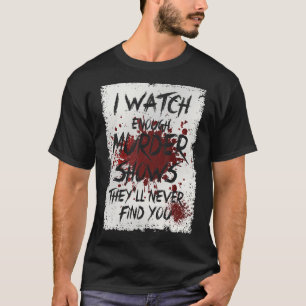 I Watch Enough Murder Shows They´ll Never Find You T-Shirt