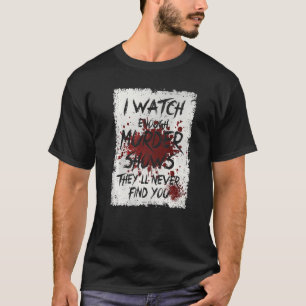 I Watch Enough Murder Shows They´ll Never Find You T-Shirt