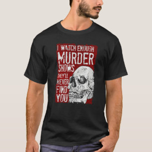 I Watch Enough Murder Shows They´ll Never Find You T-Shirt