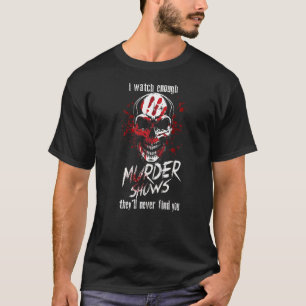 I Watch Enough Murder Shows They´ll Never Find You T-Shirt