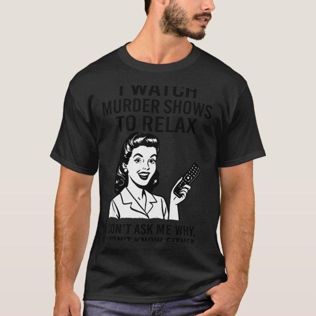 I Watch Murder Shows To Relax Funny Retro True Cri T-Shirt (Front)