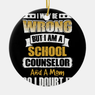 I Way Be Wrong But I Am A School Counselor Ceramic Ornament