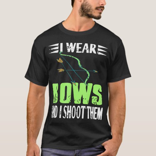 I Wear Bows  I Shoot Them Archery Hunting T_Shirt