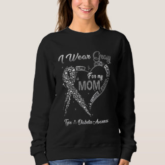I Wear Gray For My Mom Type 1 Diabetes Awareness G Sweatshirt
