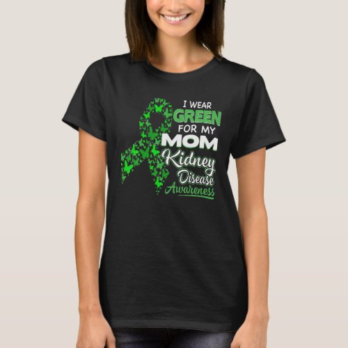 I Wear Green For My Mom _ Kidney Disease Awareness T_Shirt