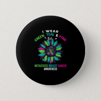 I Wear Green Teal Pink For Metastatic Breast Button