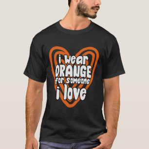 I Wear Orange For Someone I Love Leukemia Cancer A T-Shirt