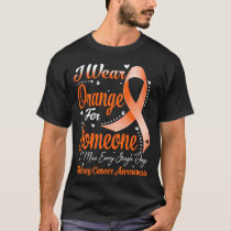 I Wear Orange For Someone KIDNEY CANCER Awareness T-Shirt