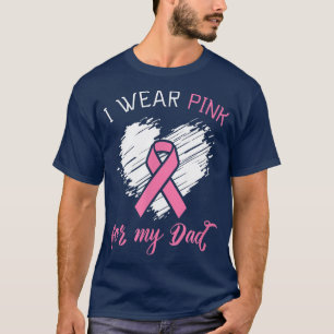 I wear Pink for my Dad Breast Cancer  T-Shirt