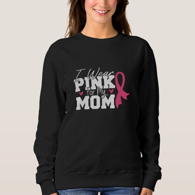 I Wear Pink For My Mom Breast Cancer Awareness Sweatshirt (Front)