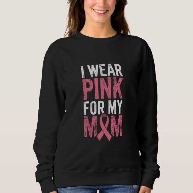 I Wear Pink For My Mom Breast Cancer Awareness   Sweatshirt (Front)