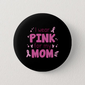 I Wear Pink For My Mom Button