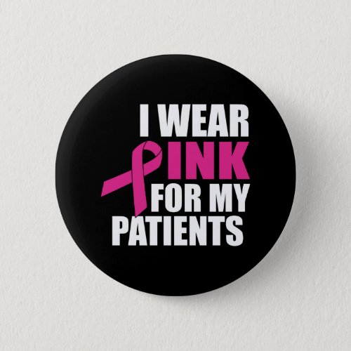 I Wear Pink For My Patients Breast Cancer Button