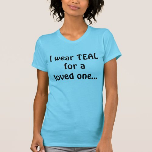 I wear TEAL for a loved one T_Shirt
