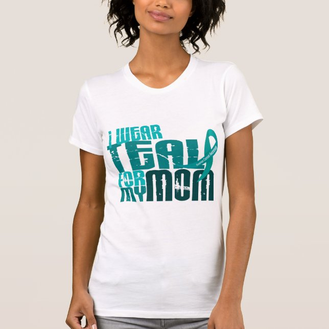 I Wear Teal For My Mom 6.4 Ovarian Cancer T-Shirt (Front)