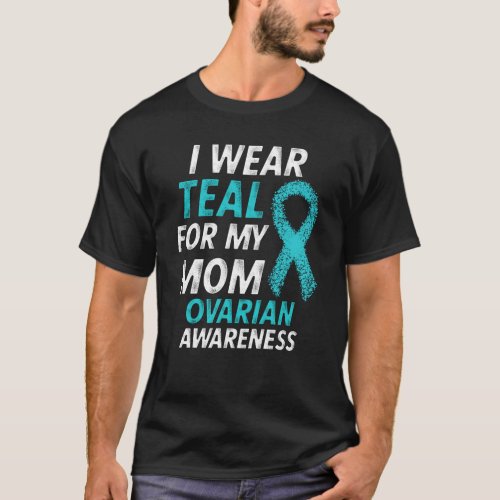 I Wear Teal For My Mom Ovarian Cancer Awareness T_Shirt