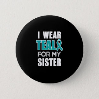 I wear Teal my for Sister Ovarian Cancer Awareness Button