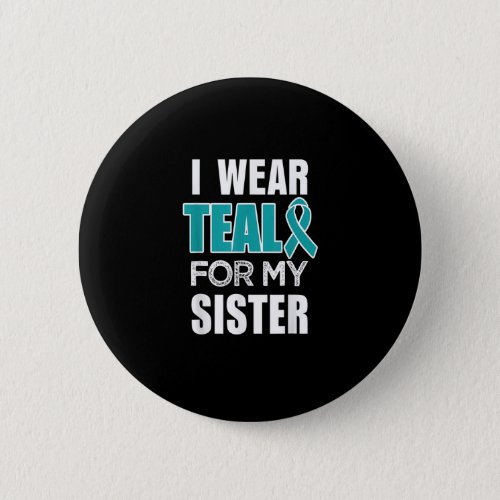 I wear Teal my for Sister Ovarian Cancer Awareness Button