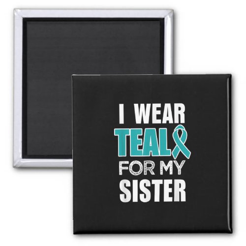 I wear Teal my for Sister Ovarian Cancer Awareness Magnet