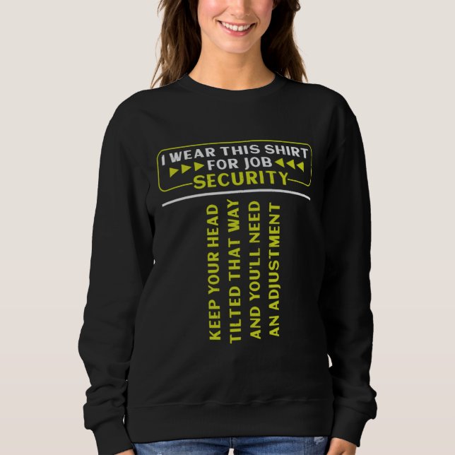 i wear this  for job security chiropractic  1 sweatshirt (Front)