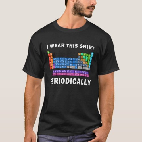 I Wear This Shirt Periodically Funny Science Tee T