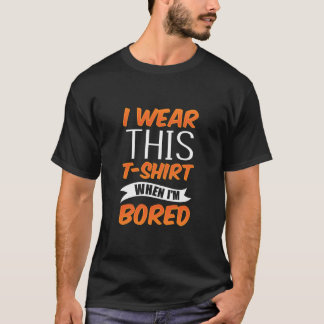 I Wear This When I'M Bored Sarcastic Sarcasm Joke T-Shirt