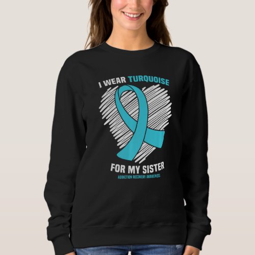 I Wear Turquoise For My Sister Addiction Recovery  Sweatshirt