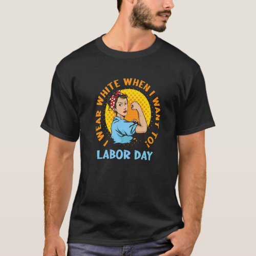 I Wear White When I Want To Labor Day Feminist Wom T_Shirt