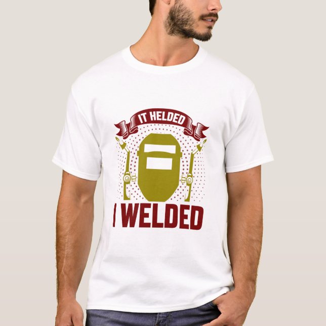 I WELDED IT HELDED, Funny Welder Quote T-Shirt (Front)