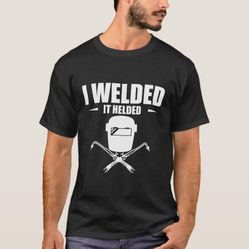 I Welded It Helded Schweier Welder T_Shirt