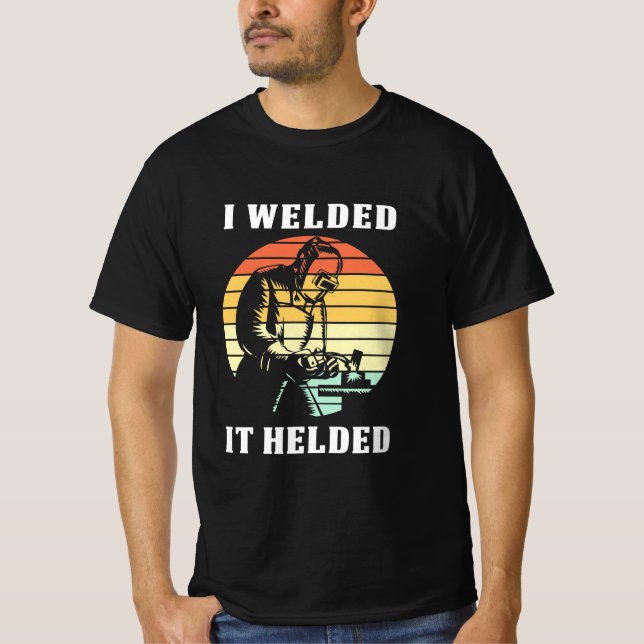 I Welded It Helded T-Shirt (Front)