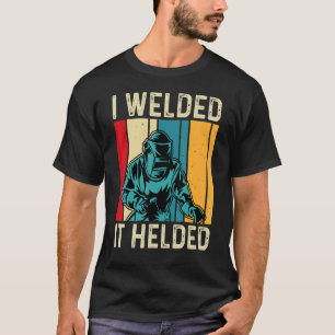 I Welded It Helded  Welder Welding Mens Dad Father T-Shirt