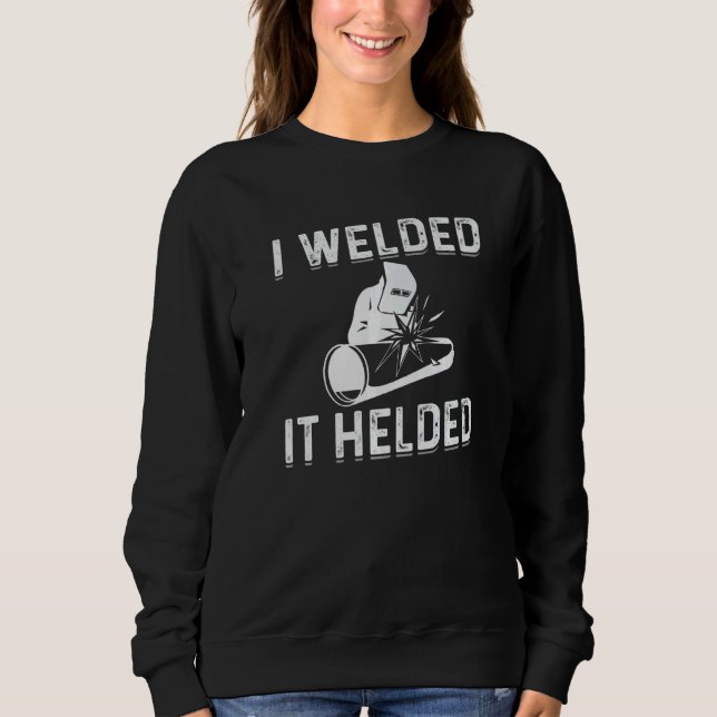 I Welded It Helded Welder Welding Steelworker   Sweatshirt (Front)