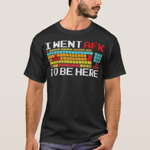 I Went AFK To Be Here  Pc Gamer Video Games  T-Shirt
