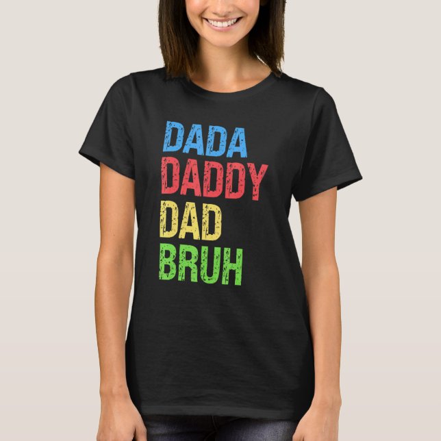I Went From Dada Daddy Dad To Bruh  Father's Day   T-Shirt (Front)
