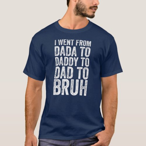 I Went From Dada Daddy Dad to Bruh Fathers Day T_Shirt