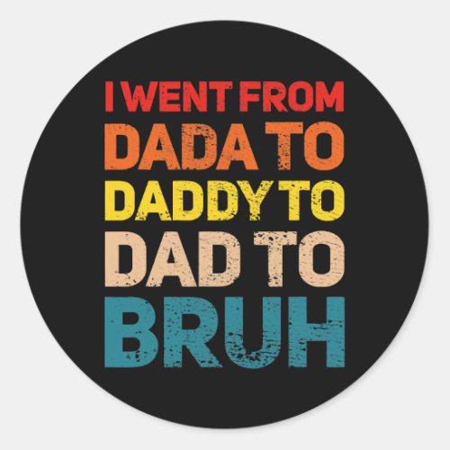 I Went from Dada to Daddy to Dad to Bruh Dad  Classic Round Sticker