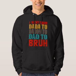 I Went From Dada To Daddy To Dad To Bruh Father's Hoodie