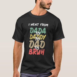 I Went From Dada To Daddy To Dad To Bruh Father's T-Shirt