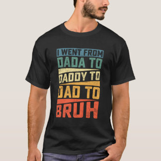 I Went From Dada To Daddy To Dad To Bruh Father'S T-Shirt