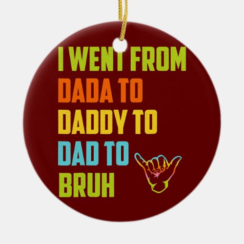 I Went From Dada To Daddy To Dad To Bruh Funny Ceramic Ornament