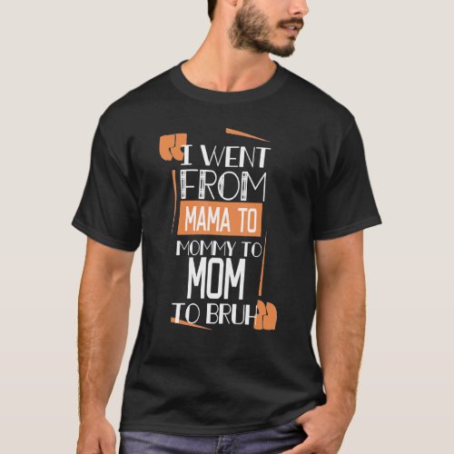 I Went From Mama To Mommy To Mom To Bruh 3 T_Shirt