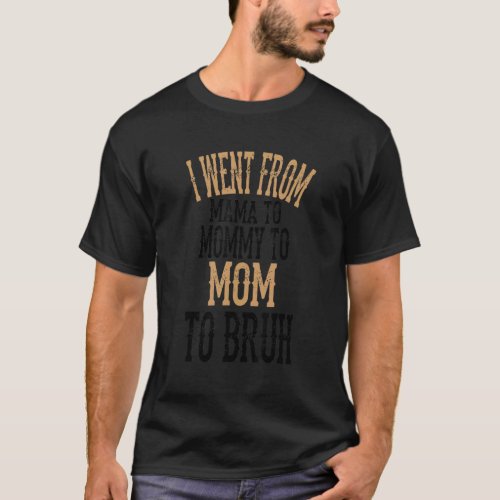 I Went From Mama To Mommy To Mom To Bruh 6 T_Shirt