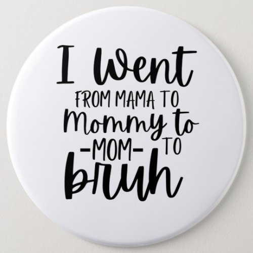 I Went From Mama To Mommy To Mom To Bruh Button