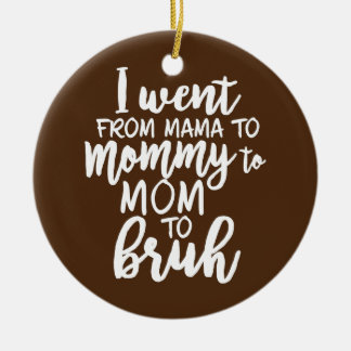 I Went From Mama To Mommy To Mom To Bruh Ceramic Ornament