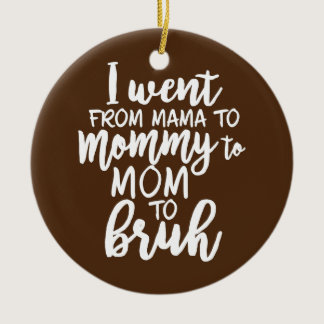 I Went From Mama To Mommy To Mom To Bruh  Ceramic Ornament