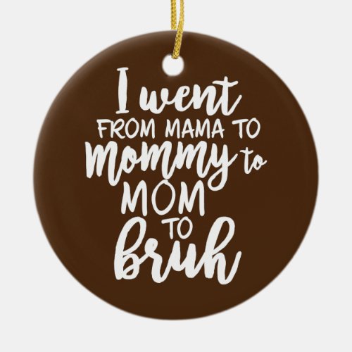 I Went From Mama To Mommy To Mom To Bruh  Ceramic Ornament