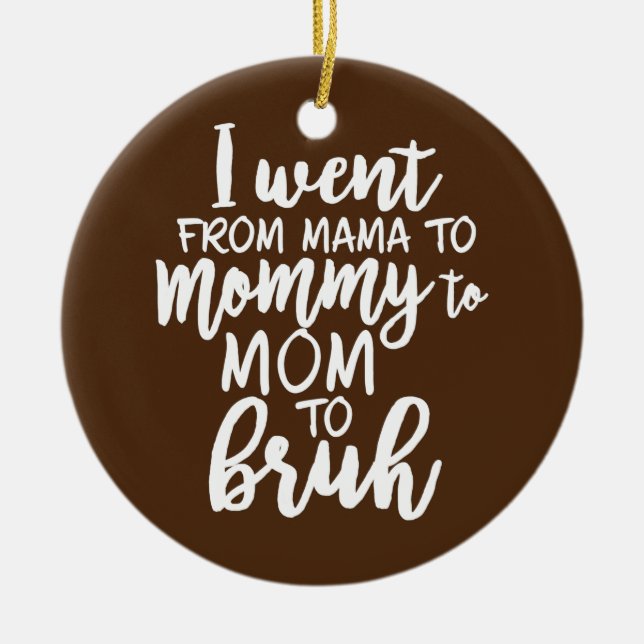 I Went From Mama To Mommy To Mom To Bruh  Ceramic Ornament (Front)
