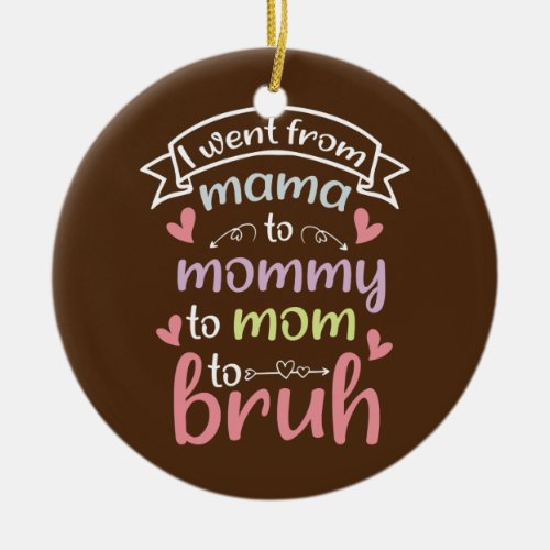 I went from mama to mommy to mom to bruh  ceramic ornament