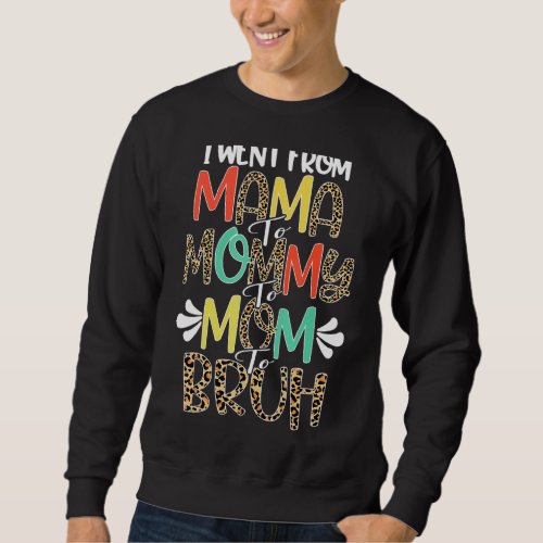 I Went From Mama To Mommy To Mom To Bruh First Mot Sweatshirt